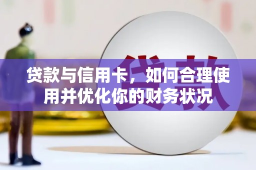 雄县贷款与信用卡，如何合理使用并优化你的财务状况