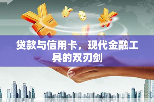 上饶贷款与信用卡，现代金融工具的双刃剑