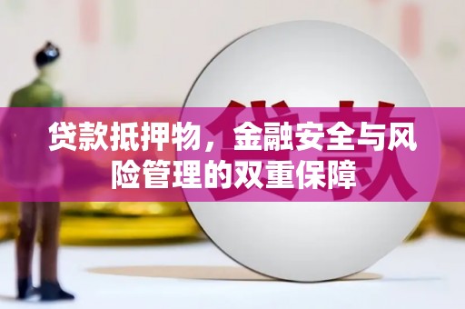 岑巩贷款抵押物，金融安全与风险管理的双重保障