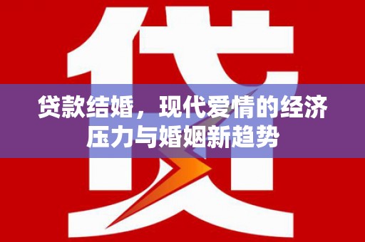 清镇贷款结婚，现代爱情的经济压力与婚姻新趋势