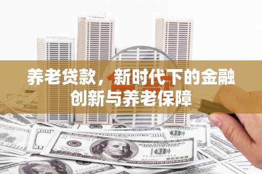 镇原养老贷款，新时代下的金融创新与养老保障