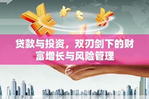 浉河贷款与投资，双刃剑下的财富增长与风险管理