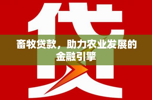 无极畜牧贷款，助力农业发展的金融引擎