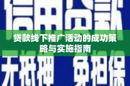 雨山贷款线下推广活动的成功策略与实施指南