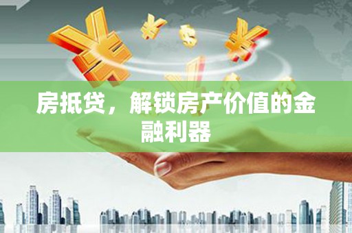 富县房抵贷，解锁房产价值的金融利器