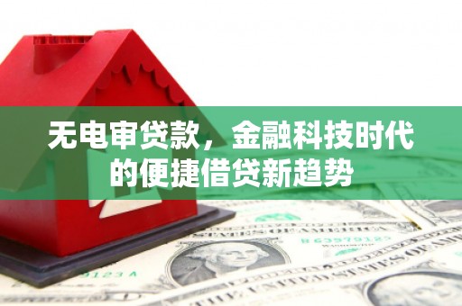 鹿谷无电审贷款，金融科技时代的便捷借贷新趋势
