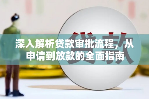 咸丰深入解析贷款审批流程，从申请到放款的全面指南