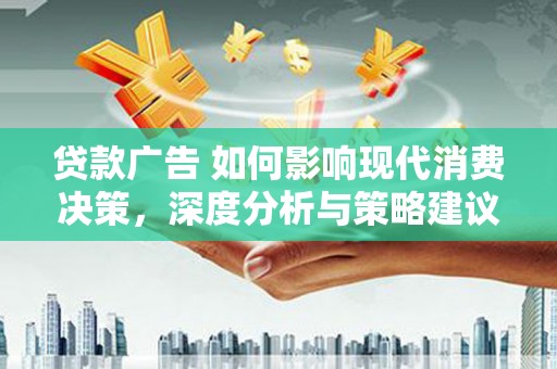 夏邑贷款广告 如何影响现代消费决策，深度分析与策略建议