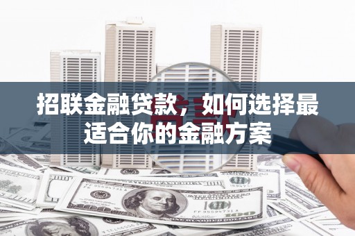 新邱招联金融贷款，如何选择最适合你的金融方案