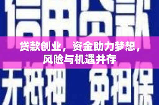 固始贷款创业，资金助力梦想，风险与机遇并存