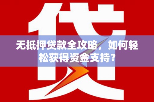 公安无抵押贷款全攻略，如何轻松获得资金支持？