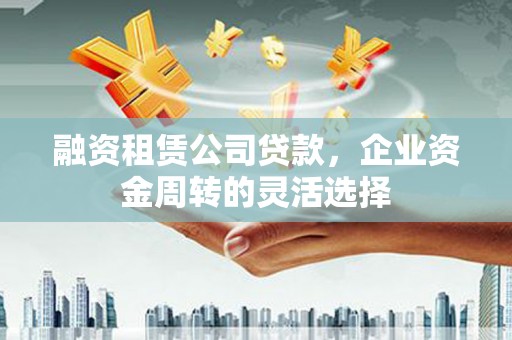 八里融资租赁公司贷款，企业资金周转的灵活选择