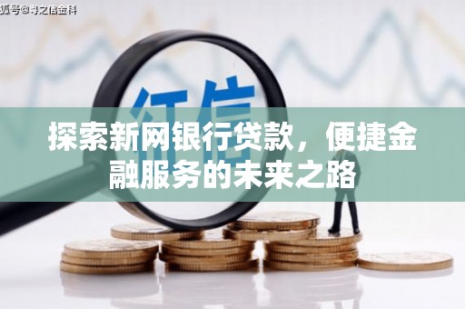 长岭探索新网银行贷款，便捷金融服务的未来之路