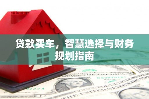 庄浪贷款买车，智慧选择与财务规划指南