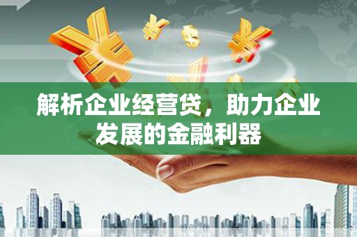 沐川解析企业经营贷，助力企业发展的金融利器
