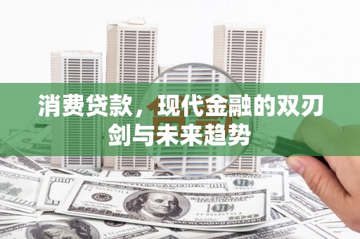 江川消费贷款，现代金融的双刃剑与未来趋势
