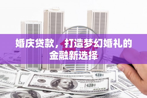 崆峒婚庆贷款，打造梦幻婚礼的金融新选择