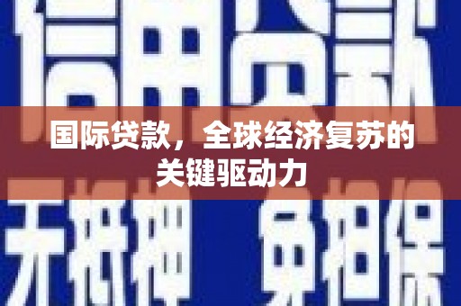 措勤国际贷款，全球经济复苏的关键驱动力