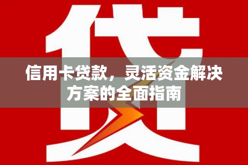 崁顶信用卡贷款，灵活资金解决方案的全面指南