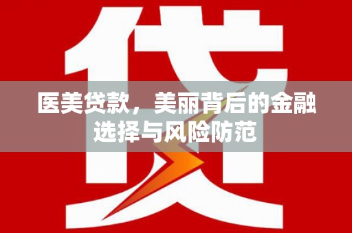 北门医美贷款，美丽背后的金融选择与风险防范