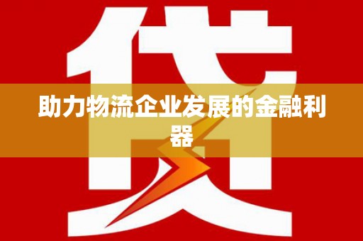 开封助力物流企业发展的金融利器