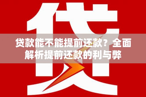 辽源贷款能不能提前还款？全面解析提前还款的利与弊
