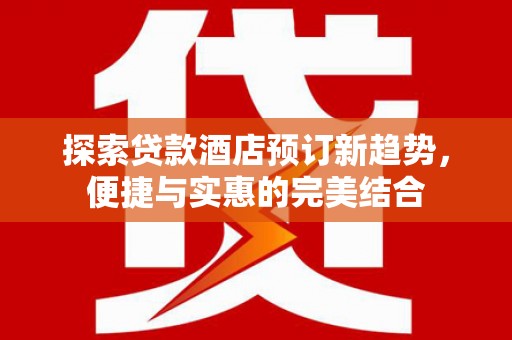 色达探索贷款酒店预订新趋势，便捷与实惠的完美结合