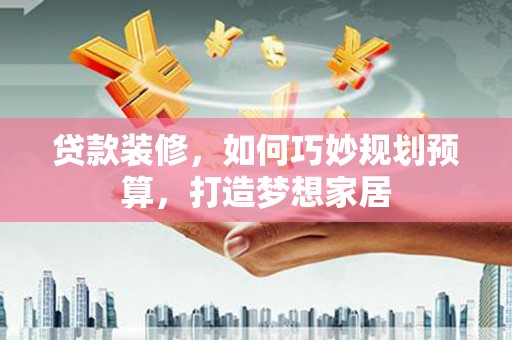北市贷款装修，如何巧妙规划预算，打造梦想家居