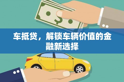 嘉黎车抵贷，解锁车辆价值的金融新选择