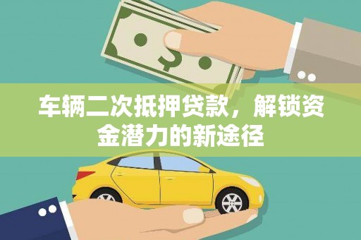 乐东车辆二次抵押贷款，解锁资金潜力的新途径
