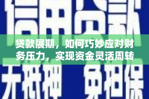 雁江贷款展期，如何巧妙应对财务压力，实现资金灵活周转