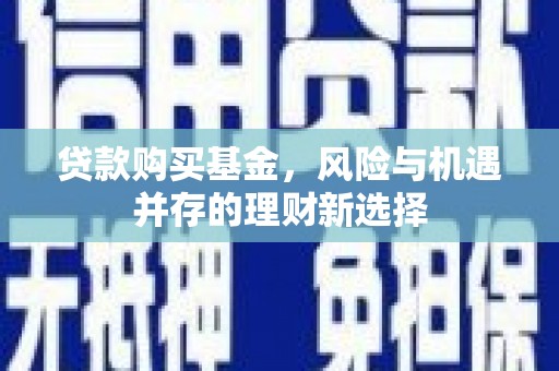 科尔沁贷款购买基金，风险与机遇并存的理财新选择