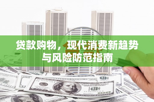 盐湖贷款购物，现代消费新趋势与风险防范指南