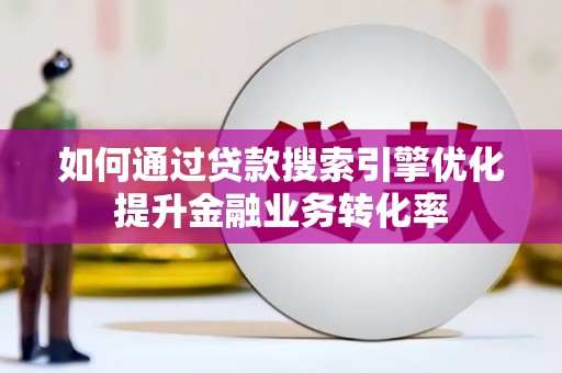 佛坪如何通过贷款搜索引擎优化提升金融业务转化率