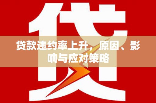 晋州贷款违约率上升，原因、影响与应对策略