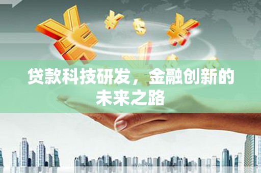 定兴贷款科技研发，金融创新的未来之路