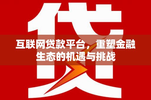 拉孜互联网贷款平台，重塑金融生态的机遇与挑战