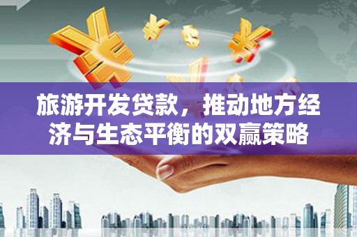 黄圃旅游开发贷款，推动地方经济与生态平衡的双赢策略