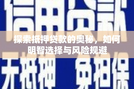武穴探索抵押贷款的奥秘，如何明智选择与风险规避