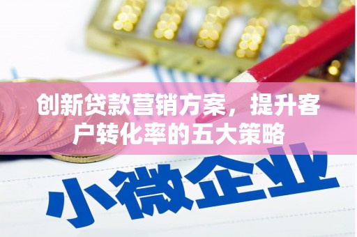 石冈创新贷款营销方案，提升客户转化率的五大策略