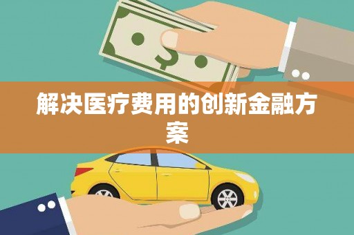 古坑解决医疗费用的创新金融方案