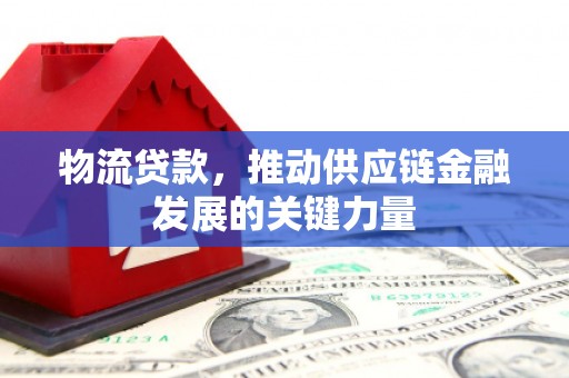 依兰物流贷款，推动供应链金融发展的关键力量