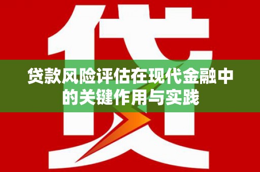郧阳贷款风险评估在现代金融中的关键作用与实践