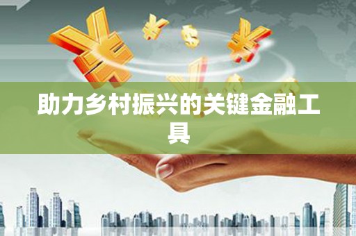 春日助力乡村振兴的关键金融工具