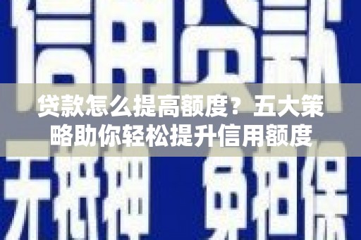 竹崎贷款怎么提高额度？五大策略助你轻松提升信用额度