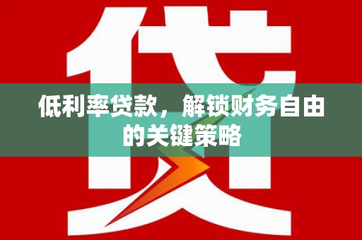 凉山低利率贷款，解锁财务自由的关键策略
