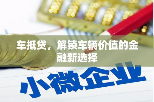 资溪车抵贷，解锁车辆价值的金融新选择