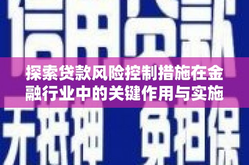 八德探索贷款风险控制措施在金融行业中的关键作用与实施策略