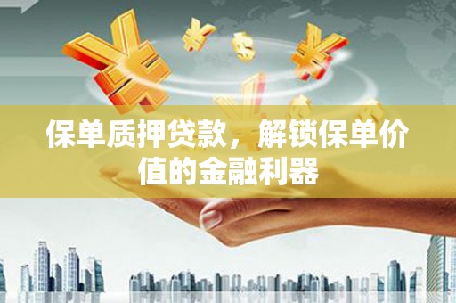 正蓝旗保单质押贷款，解锁保单价值的金融利器