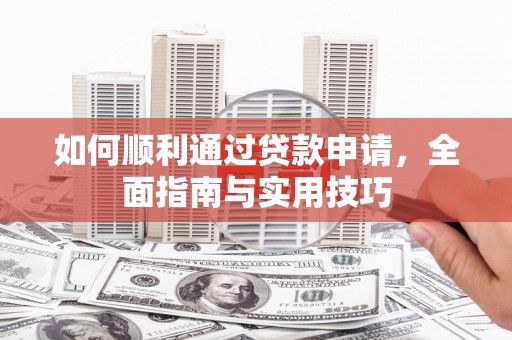 襄阳如何顺利通过贷款申请，全面指南与实用技巧